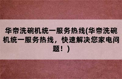 华帝洗碗机统一服务热线(华帝洗碗机统一服务热线，快速解决您家电问题！)