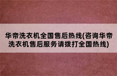 华帝洗衣机全国售后热线(咨询华帝洗衣机售后服务请拨打全国热线)