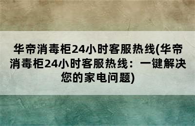 华帝消毒柜24小时客服热线(华帝消毒柜24小时客服热线：一键解决您的家电问题)