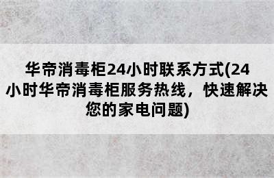 华帝消毒柜24小时联系方式(24小时华帝消毒柜服务热线，快速解决您的家电问题)