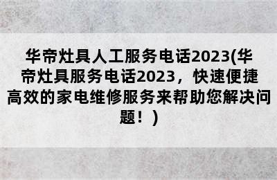 华帝灶具人工服务电话2023(华帝灶具服务电话2023，快速便捷高效的家电维修服务来帮助您解决问题！)