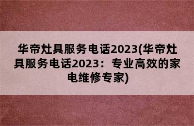 华帝灶具服务电话2023(华帝灶具服务电话2023：专业高效的家电维修专家)