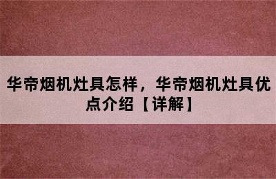 华帝烟机灶具怎样，华帝烟机灶具优点介绍【详解】