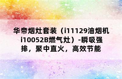 华帝烟灶套装（i11129油烟机+i10052B燃气灶）-瞬吸强排，聚中直火，高效节能