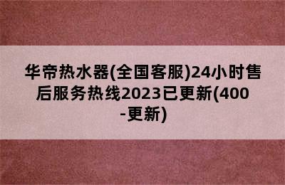 华帝热水器(全国客服)24小时售后服务热线2023已更新(400-更新)