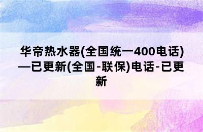 华帝热水器(全国统一400电话)—已更新(全国-联保)电话-已更新