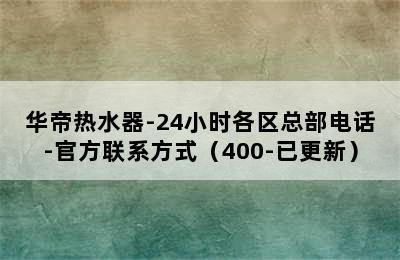 华帝热水器-24小时各区总部电话-官方联系方式（400-已更新）