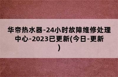 华帝热水器-24小时故障维修处理中心-2023已更新(今日-更新)