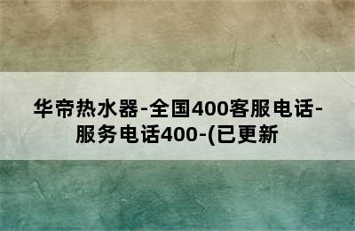 华帝热水器-全国400客服电话-服务电话400-(已更新