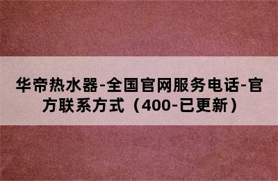 华帝热水器-全国官网服务电话-官方联系方式（400-已更新）