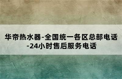 华帝热水器-全国统一各区总部电话-24小时售后服务电话