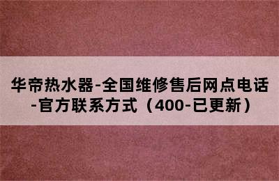 华帝热水器-全国维修售后网点电话-官方联系方式（400-已更新）