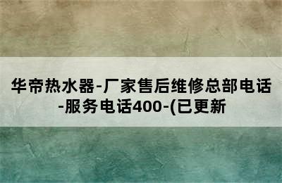 华帝热水器-厂家售后维修总部电话-服务电话400-(已更新