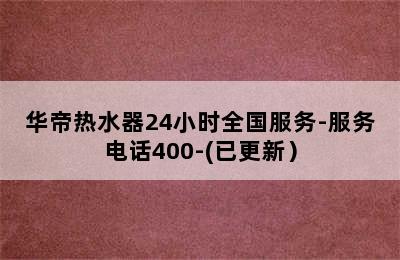 华帝热水器24小时全国服务-服务电话400-(已更新）