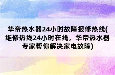 华帝热水器24小时故障报修热线(维修热线24小时在线，华帝热水器专家帮你解决家电故障)