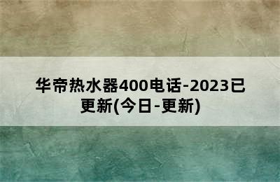 华帝热水器400电话-2023已更新(今日-更新)