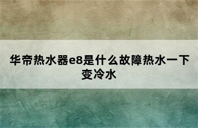 华帝热水器e8是什么故障热水一下变冷水