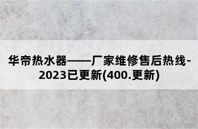 华帝热水器——厂家维修售后热线-2023已更新(400.更新)