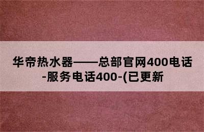 华帝热水器——总部官网400电话-服务电话400-(已更新