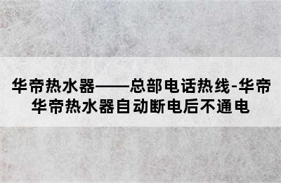 华帝热水器——总部电话热线-华帝华帝热水器自动断电后不通电