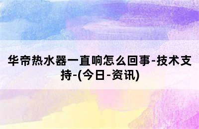 华帝热水器一直响怎么回事-技术支持-(今日-资讯)