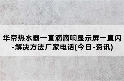 华帝热水器一直滴滴响显示屏一直闪-解决方法厂家电话(今日-资讯)