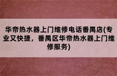 华帝热水器上门维修电话番禺店(专业又快捷，番禺区华帝热水器上门维修服务)