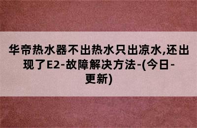 华帝热水器不出热水只出凉水,还出现了E2-故障解决方法-(今日-更新)