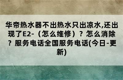 华帝热水器不出热水只出凉水,还出现了E2-（怎么维修）？怎么消除？服务电话全国服务电话(今日-更新)