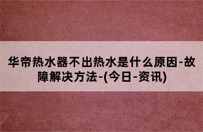 华帝热水器不出热水是什么原因-故障解决方法-(今日-资讯)