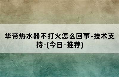 华帝热水器不打火怎么回事-技术支持-(今日-推荐)