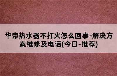 华帝热水器不打火怎么回事-解决方案维修及电话(今日-推荐)