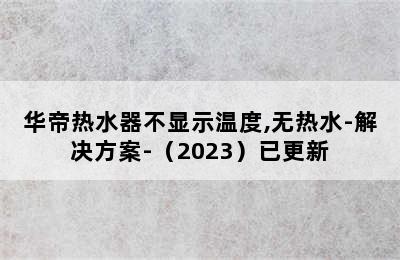 华帝热水器不显示温度,无热水-解决方案-（2023）已更新