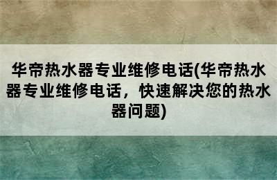 华帝热水器专业维修电话(华帝热水器专业维修电话，快速解决您的热水器问题)