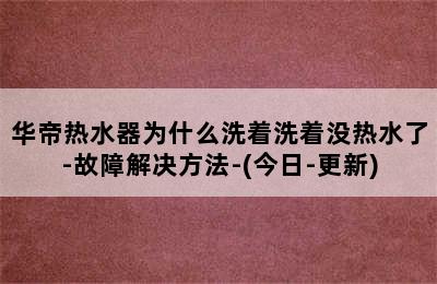 华帝热水器为什么洗着洗着没热水了-故障解决方法-(今日-更新)