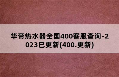 华帝热水器全国400客服查询-2023已更新(400.更新)