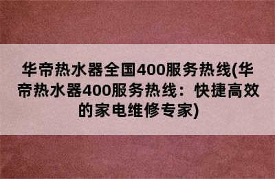 华帝热水器全国400服务热线(华帝热水器400服务热线：快捷高效的家电维修专家)