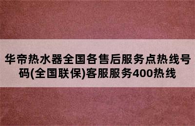 华帝热水器全国各售后服务点热线号码(全国联保)客服服务400热线