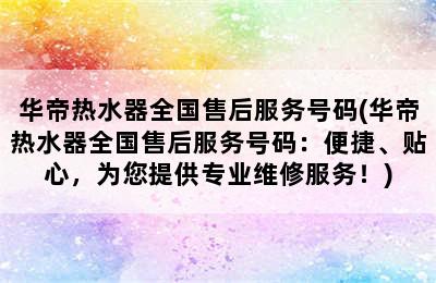 华帝热水器全国售后服务号码(华帝热水器全国售后服务号码：便捷、贴心，为您提供专业维修服务！)