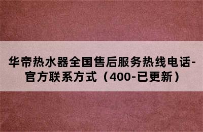 华帝热水器全国售后服务热线电话-官方联系方式（400-已更新）