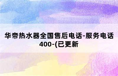 华帝热水器全国售后电话-服务电话400-(已更新