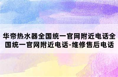 华帝热水器全国统一官网附近电话全国统一官网附近电话-维修售后电话