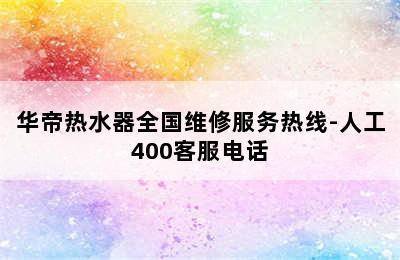 华帝热水器全国维修服务热线-人工400客服电话