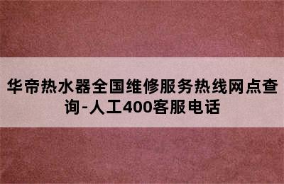 华帝热水器全国维修服务热线网点查询-人工400客服电话