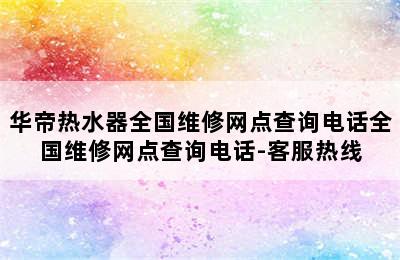 华帝热水器全国维修网点查询电话全国维修网点查询电话-客服热线