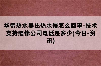 华帝热水器出热水慢怎么回事-技术支持维修公司电话是多少(今日-资讯)