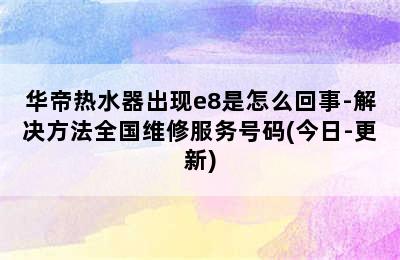 华帝热水器出现e8是怎么回事-解决方法全国维修服务号码(今日-更新)