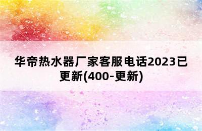 华帝热水器厂家客服电话2023已更新(400-更新)