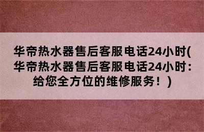 华帝热水器售后客服电话24小时(华帝热水器售后客服电话24小时：给您全方位的维修服务！)