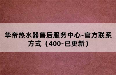 华帝热水器售后服务中心-官方联系方式（400-已更新）